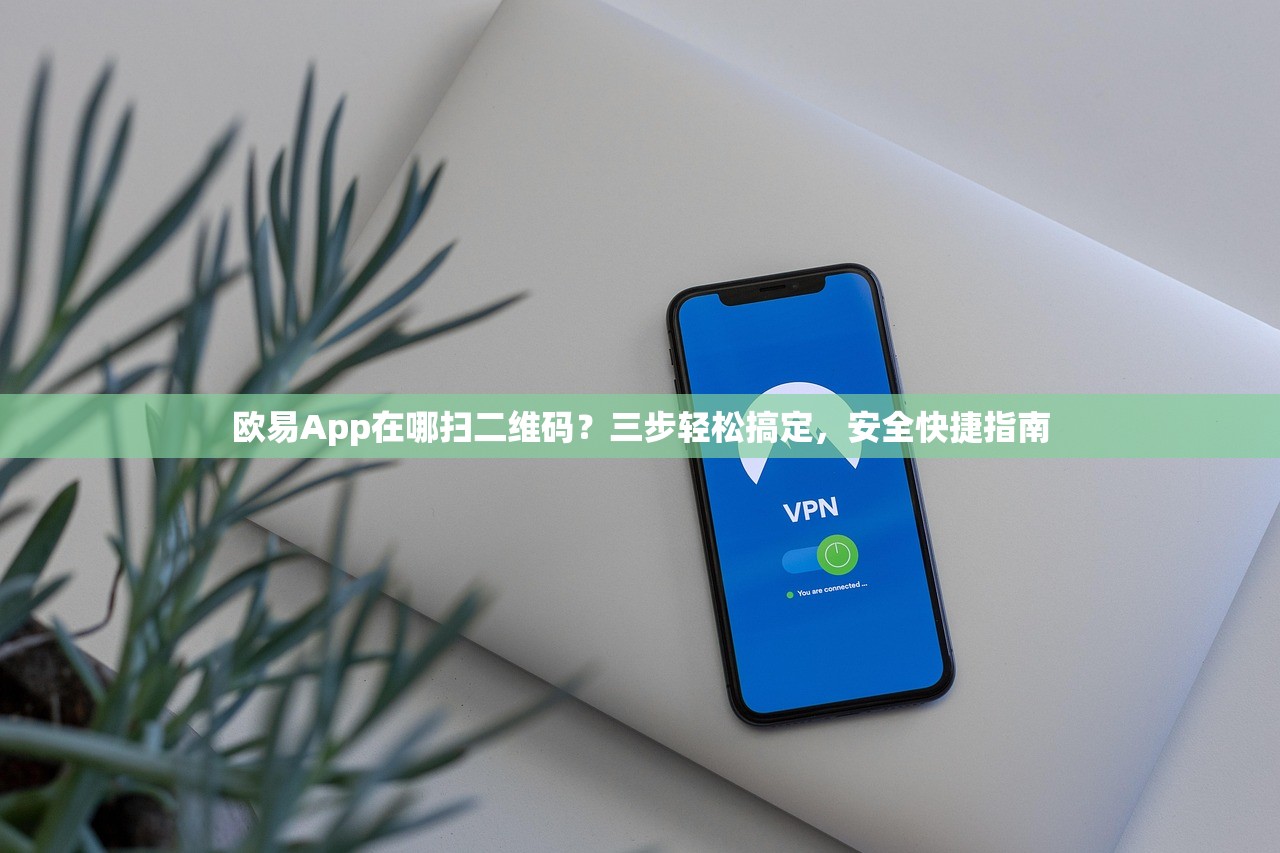 欧易App在哪扫二维码 欧易App下载安全快捷指南