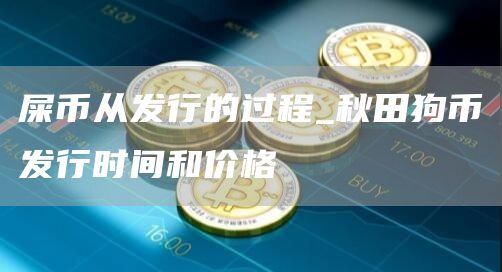 屎币从发行的过程 秋田狗币发行时间和价格