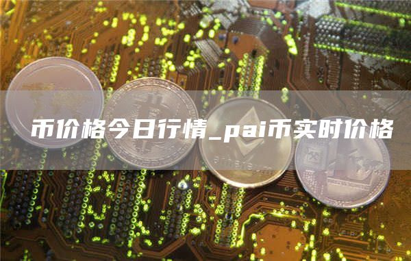 π币价格今日行情 pai币实时价格
