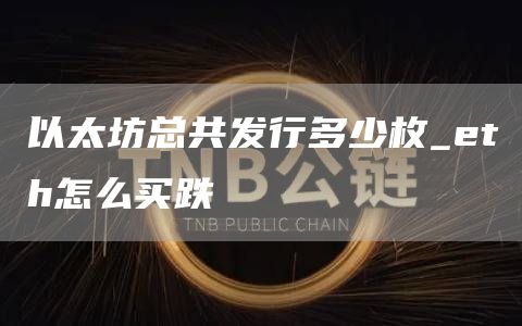 以太坊总共发行多少枚 eth怎么买跌