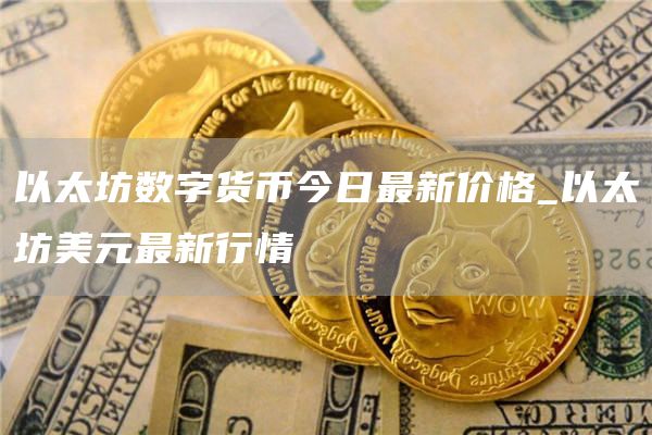 以太坊数字货币今日最新价格 以太坊美元最新行情