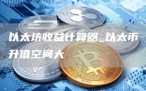 以太坊收益计算器 以太币升值空间大