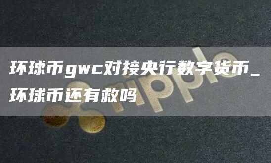 环球币gwc对接央行数字货币 环球币还有救吗