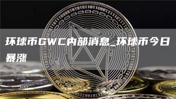 环球币GWC内部消息 环球币今日暴涨