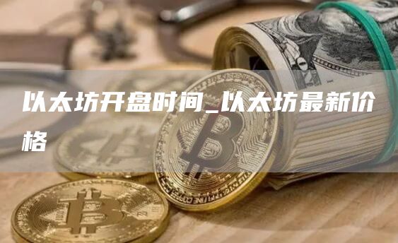 以太坊开盘时间 以太坊最新价格
