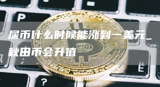 屎币什么时候能涨到一美元 秋田币会升值