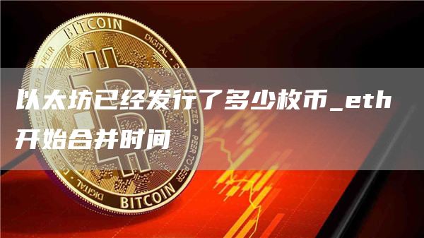 以太坊已经发行了多少枚币 eth 开始合并时间