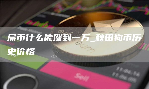 屎币什么能涨到一万 秋田狗币历史价格