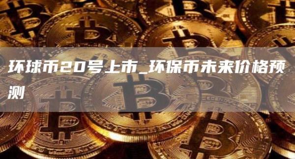 环球币20号上市 环保币未来价格预测