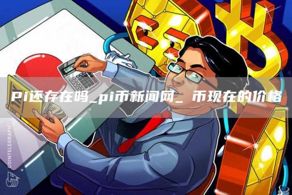 Pi还存在吗 pi币新闻网 π币现在的价格