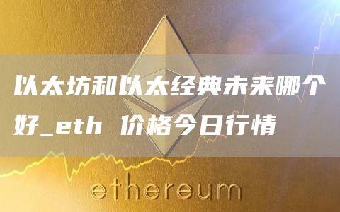 以太坊和以太经典未来哪个好 eth价格今日行情