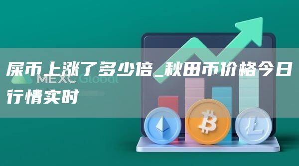 屎币上涨了多少倍 秋田币价格今日行情实时