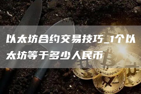 以太坊合约交易技巧 1个以太坊等于多少人民币