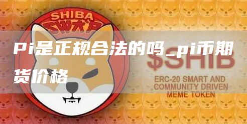 Pi是正规合法的吗 pi币期货价格